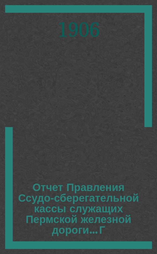 Отчет Правления Ссудо-сберегательной кассы служащих Пермской железной дороги... Г. существования 19-й... за 1905 г.