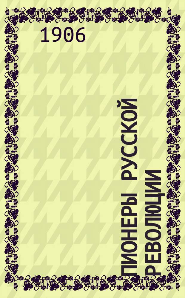 Пионеры русской революции : С портр. П. Лаврова, Н. Чайковского, П. Кропоткина... и др.