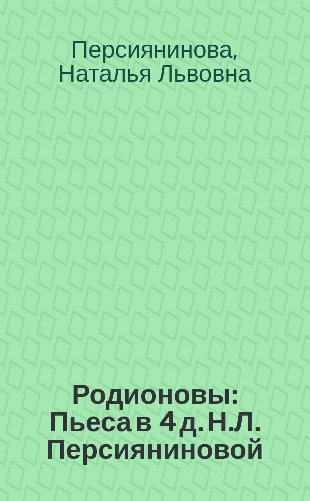 Родионовы : Пьеса в 4 д. Н.Л. Персияниновой