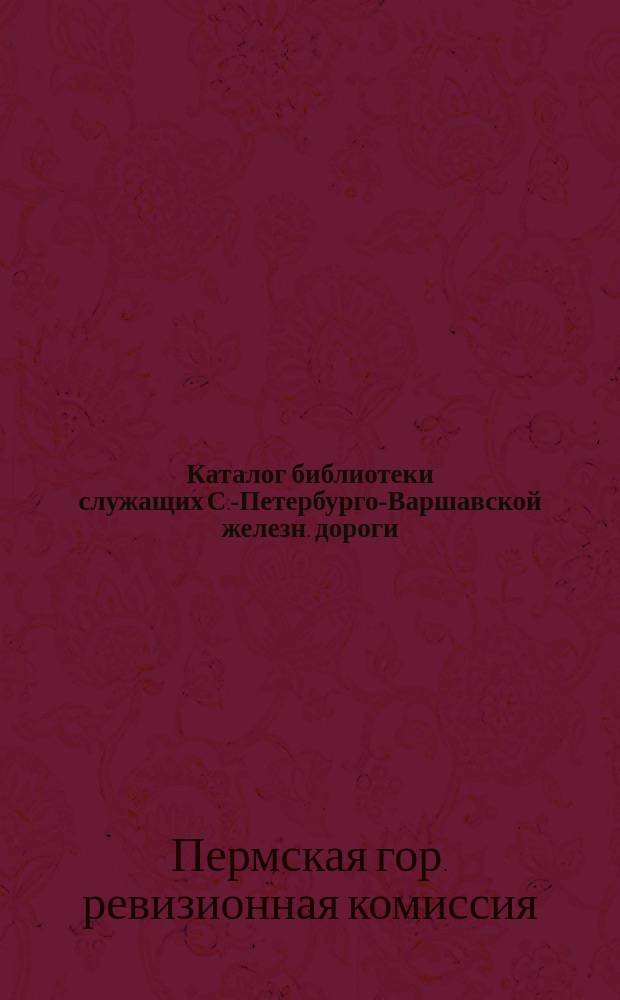 Каталог библиотеки служащих С.-Петербурго-Варшавской железн. дороги : (На 1 июня 1906 г.)