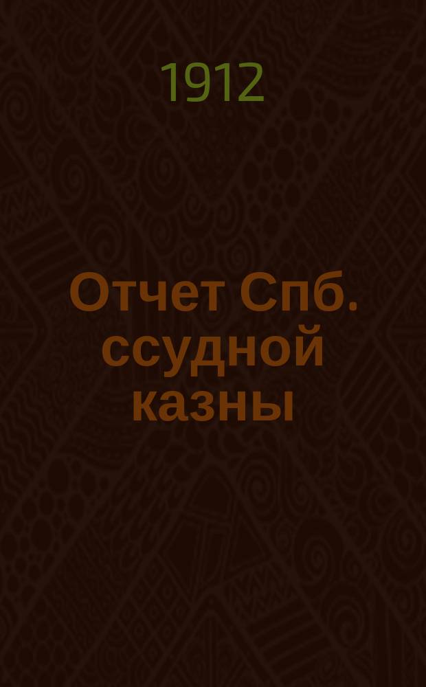Отчет Спб. ссудной казны (Казенного ломбарда). ... за 1911 год