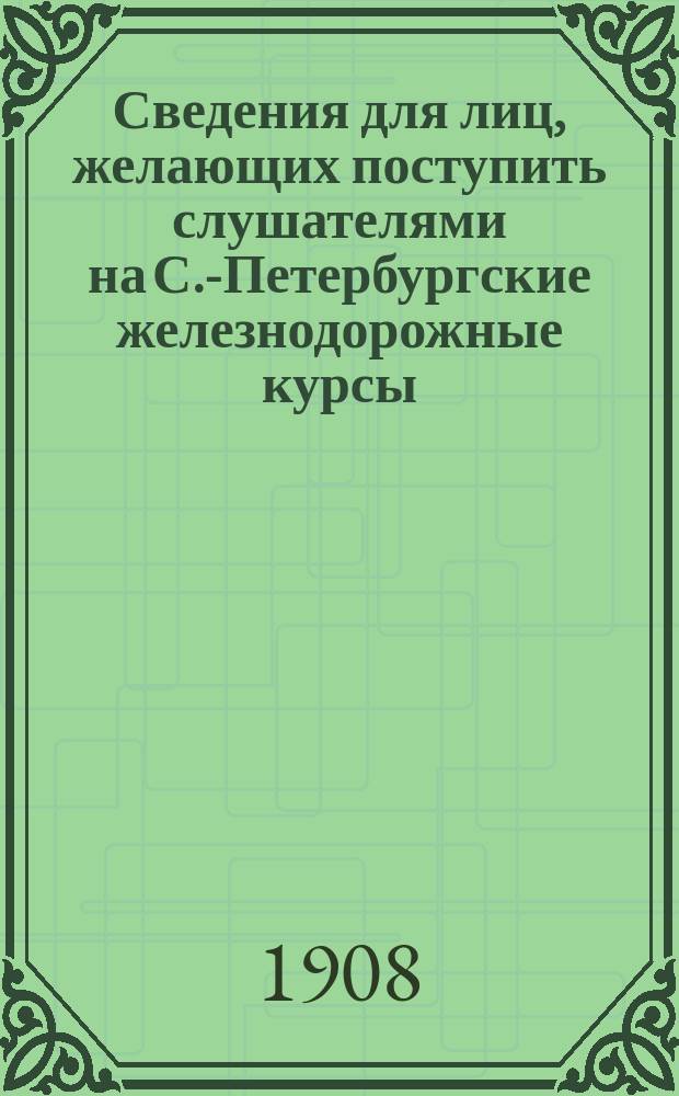 Сведения для лиц, желающих поступить слушателями на С.-Петербургские железнодорожные курсы, состоящие в ведении Русского технического общества и правила для слушателей курсов