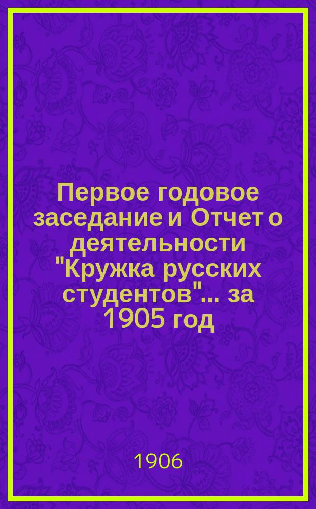 Первое годовое заседание и Отчет о деятельности "Кружка русских студентов"... ... за 1905 год