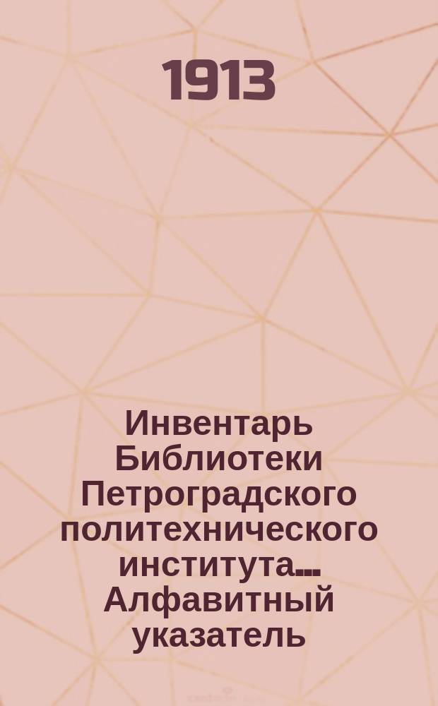 Инвентарь Библиотеки Петроградского политехнического института... Алфавитный указатель... : Алфавитный указатель... 1908-1910