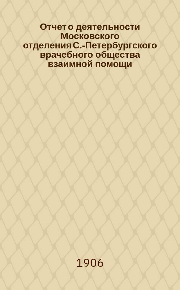 Отчет о деятельности Московского отделения С.-Петербургского врачебного общества взаимной помощи... ... за 1905 г.