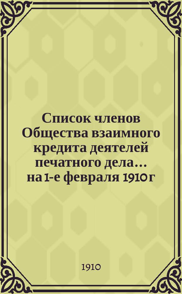 Список членов Общества взаимного кредита деятелей печатного дела... ... на 1-е февраля 1910 г.