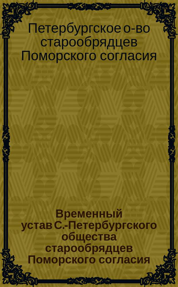 Временный устав С.-Петербургского общества старообрядцев Поморского согласия : Утв. 8 июня 1906 г.