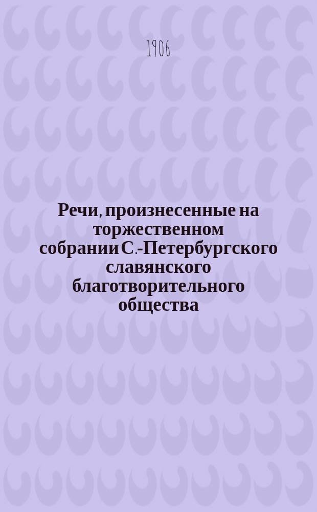 Речи, произнесенные на торжественном собрании С.-Петербургского славянского благотворительного общества... ... 30 декабря 1905 года