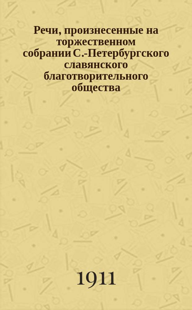 Речи, произнесенные на торжественном собрании С.-Петербургского славянского благотворительного общества... ... 13 февраля 1911 года