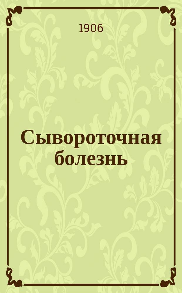 Сывороточная болезнь : (Dr. C. Frh. Pirquet und Dr. B. Schick. Die Serumkrankheit. Aus der K.K. Universitäts-Kinder-Klinik in Wien. Vorstand Prof. Escherich. 1905)