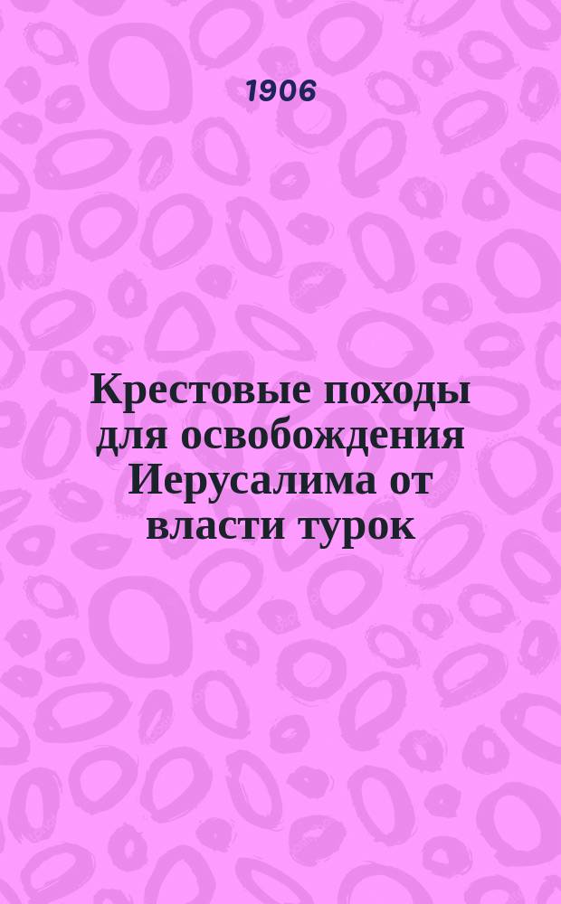 Крестовые походы для освобождения Иерусалима от власти турок : С прил.: Исторический взгляд на судьбу святого града