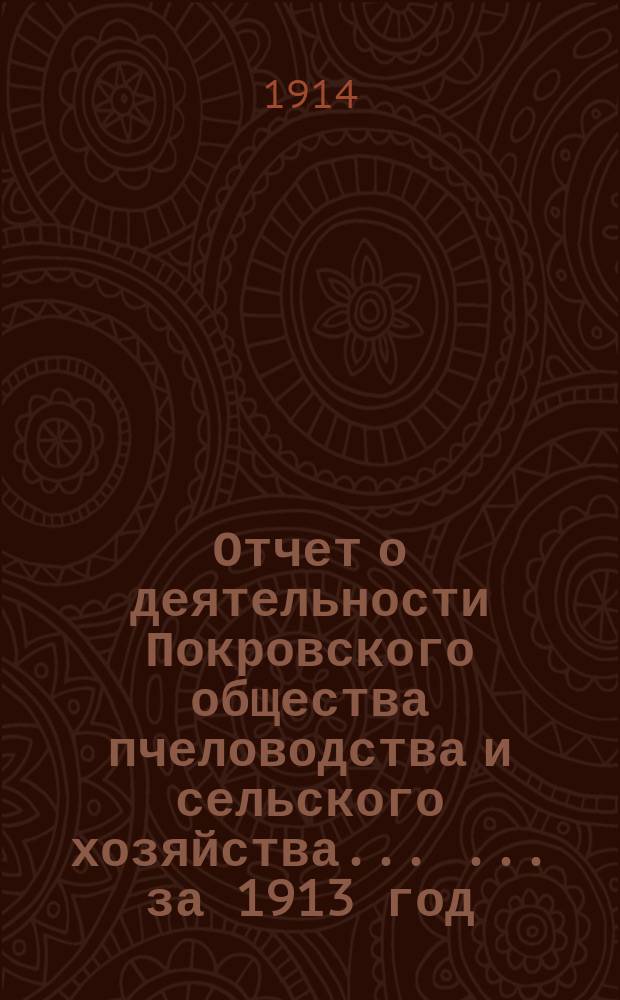 Отчет о деятельности Покровского общества пчеловодства и сельского хозяйства ... ... за 1913 год