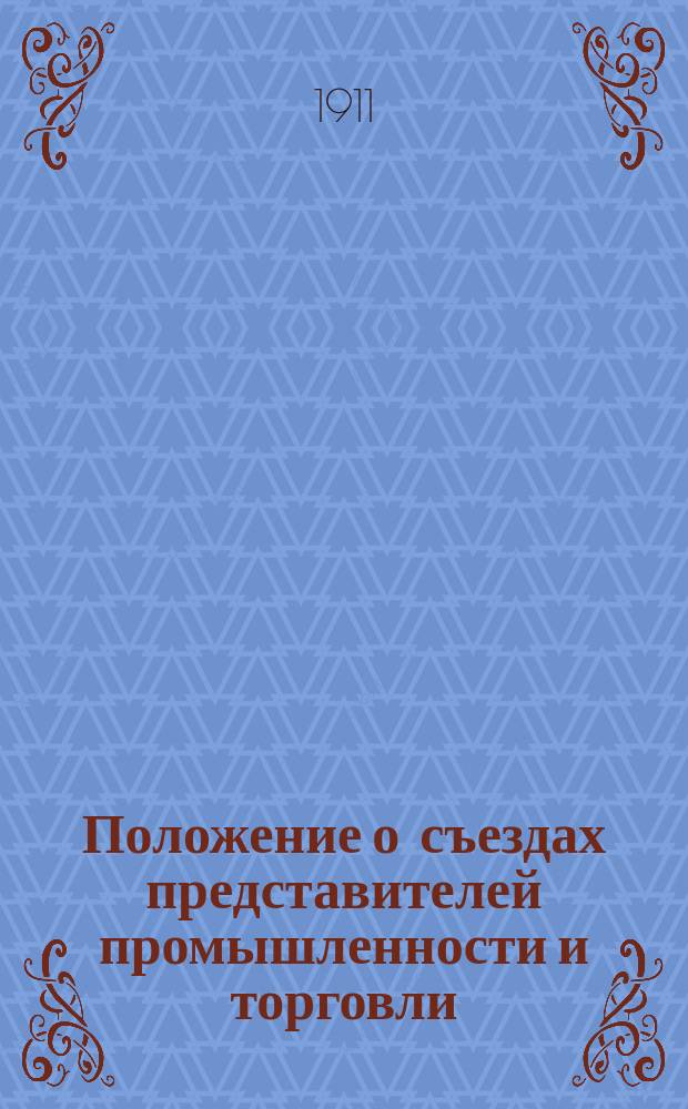 Положение о съездах представителей промышленности и торговли : ... Утв. ... 1910 г.