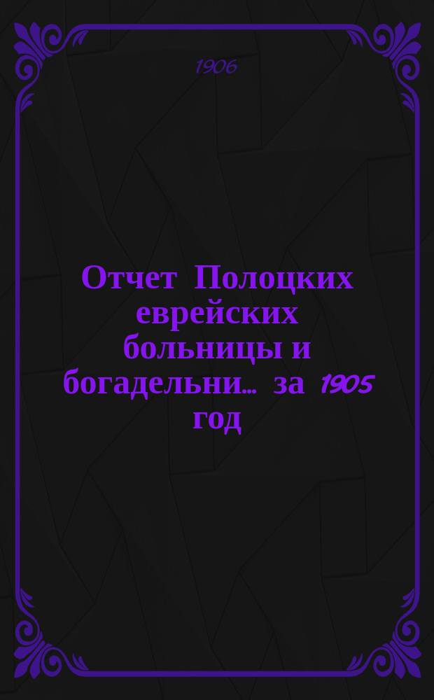 Отчет Полоцких еврейских больницы и богадельни... за 1905 год