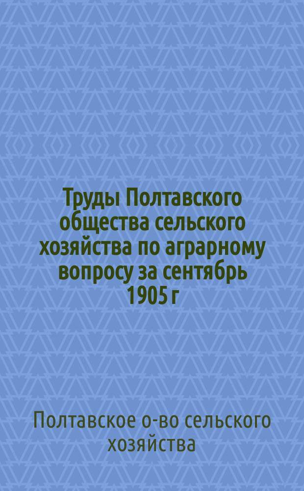 Труды Полтавского общества сельского хозяйства по аграрному вопросу за сентябрь 1905 г. - май 1906 г.