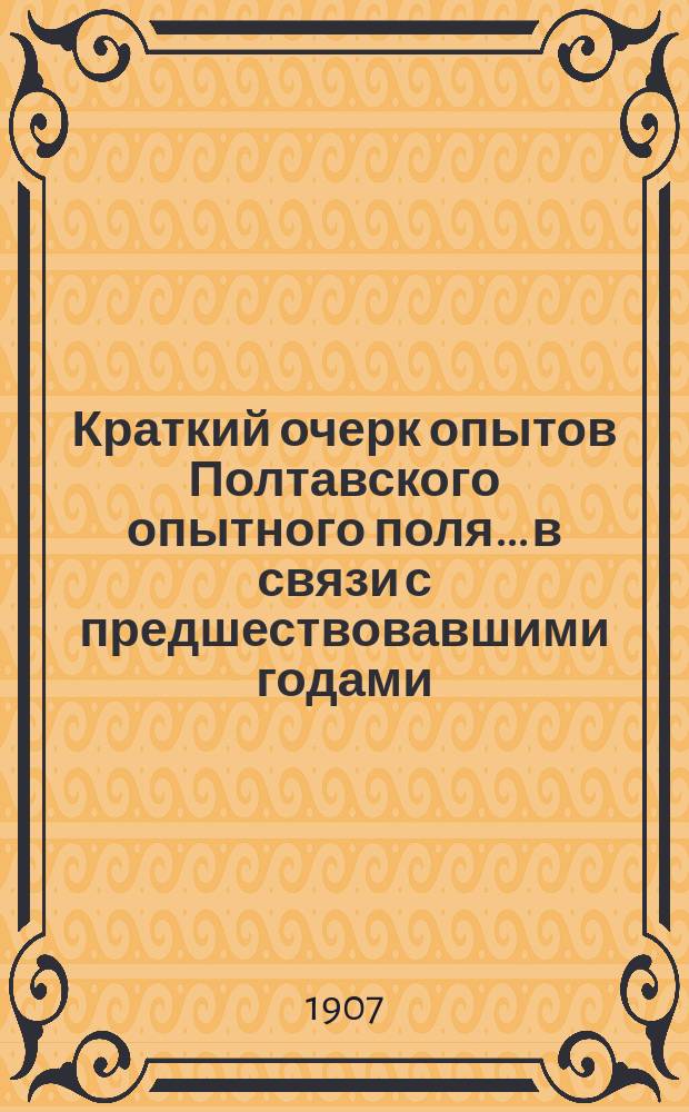 Краткий очерк опытов Полтавского опытного поля... в связи с предшествовавшими годами (1886-1904). ... за 1907 год