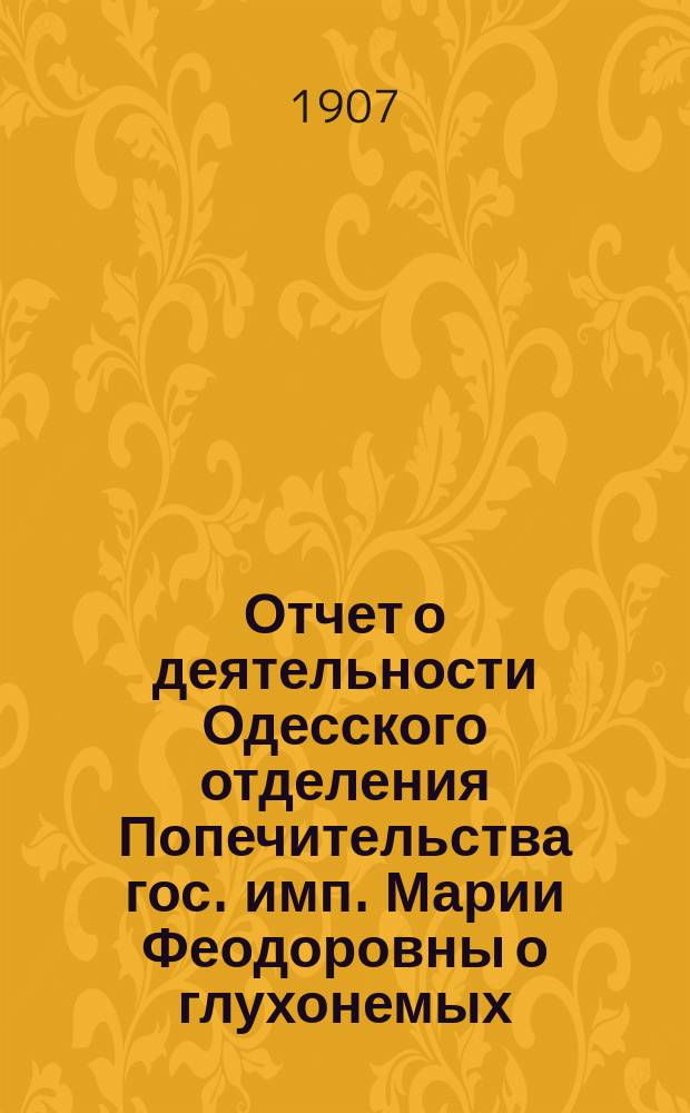 Отчет о деятельности Одесского отделения Попечительства гос. имп. Марии Феодоровны о глухонемых... за 1906 год