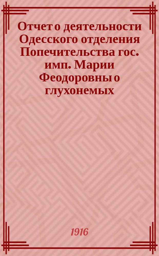 Отчет о деятельности Одесского отделения Попечительства гос. имп. Марии Феодоровны о глухонемых... за 1915 год
