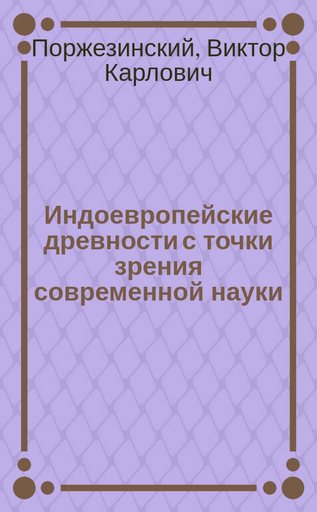 Индоевропейские древности с точки зрения современной науки : По поводу нового изд. труда проф. Шрадера "Sprachvergleichung und urgeschichte" (I и II, Iena, 1906)