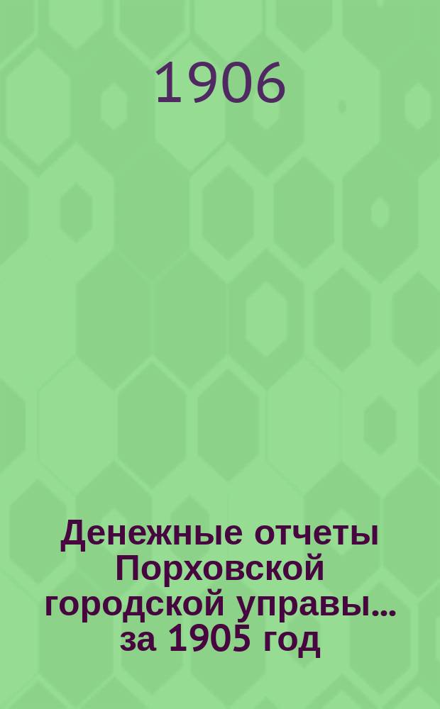 Денежные отчеты Порховской городской управы... за 1905 год