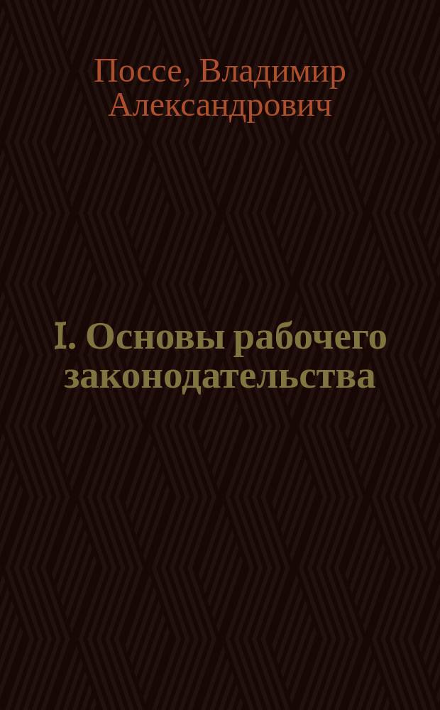 I. Основы рабочего законодательства; II. История рабочего законодательства в России / В.А. Поссе