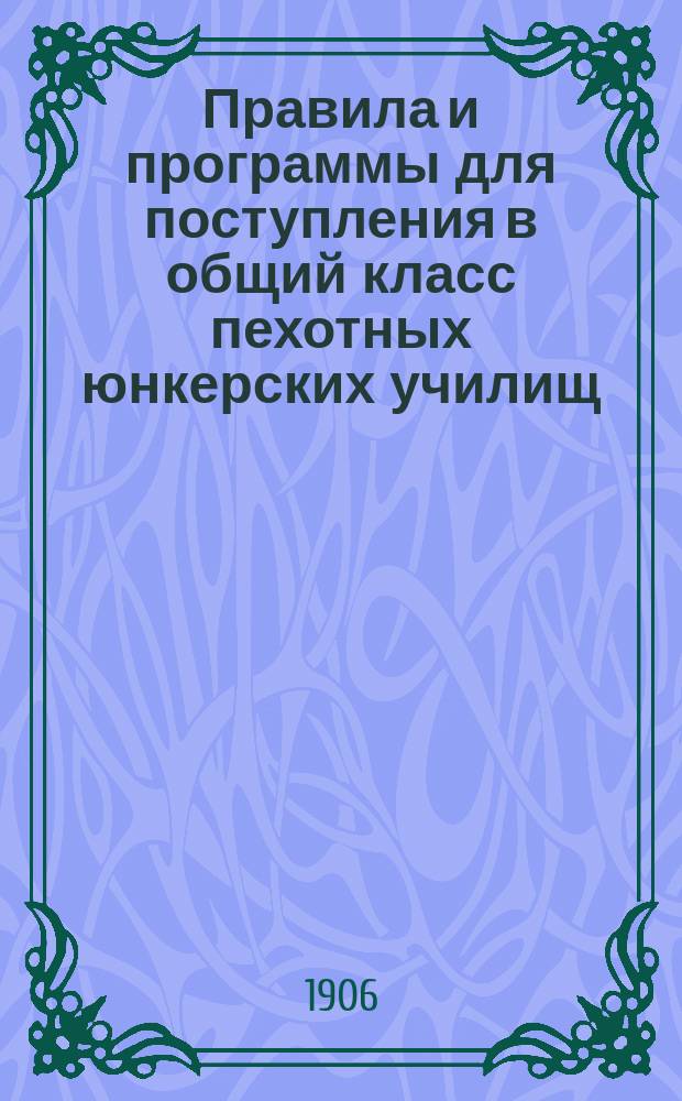Правила и программы для поступления в общий класс пехотных юнкерских училищ