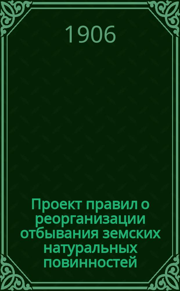 Проект правил о реорганизации отбывания земских натуральных повинностей : (Сост. на основании положения Лифлянд. ландтага от марта м. 1906 г.)