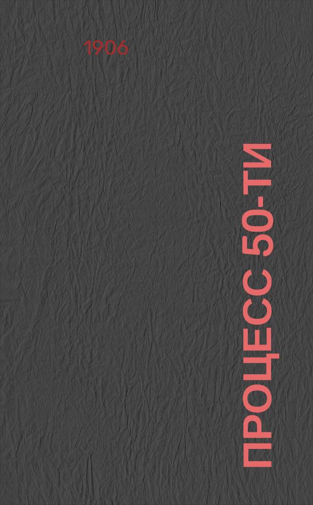 Процесс 50-ти : Судебное дело революционеров-народников, разбиравшееся в Петербурге в особом присутствии Сената с 21 февр. по 14 марта 1877 г.