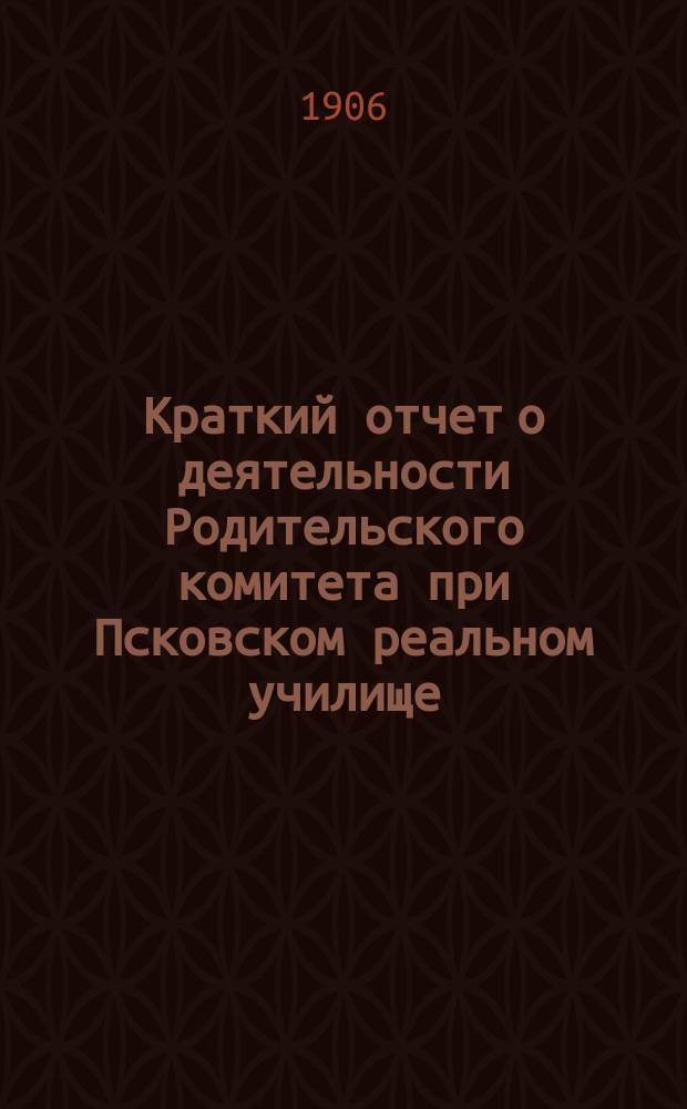 Краткий отчет о деятельности Родительского комитета при Псковском реальном училище...