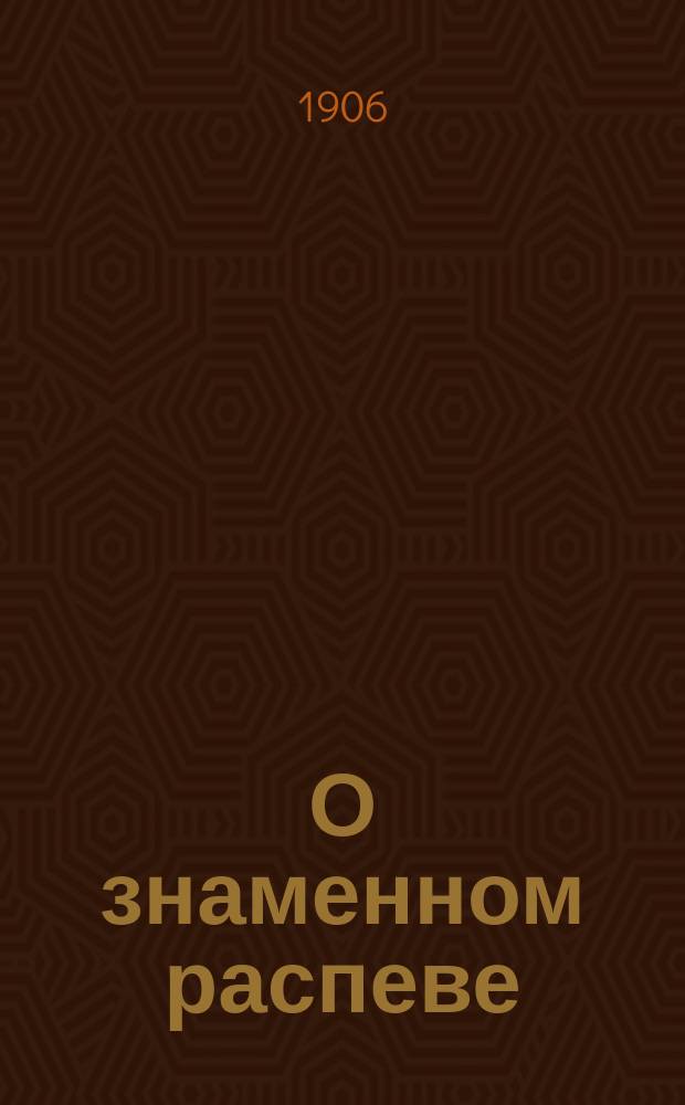 О знаменном распеве : (Из истории рус. церк. искусства)