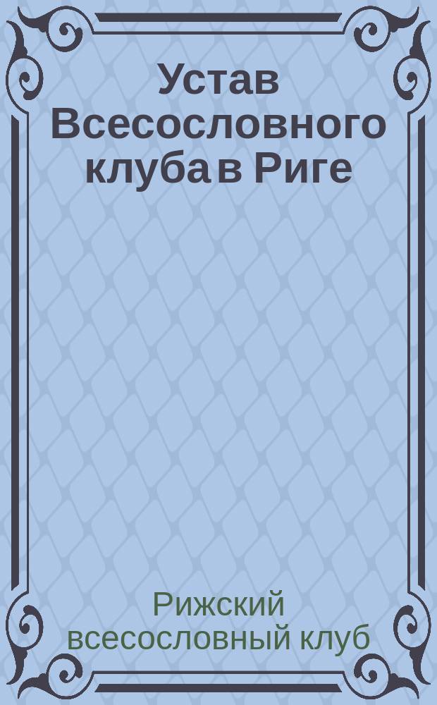 Устав Всесословного клуба в Риге : Утв. 23 февр. 1906 г.