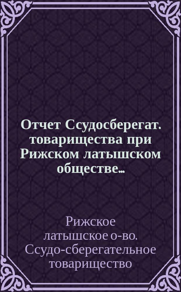 Отчет Ссудосберегат. товарищества при Рижском латышском обществе ...