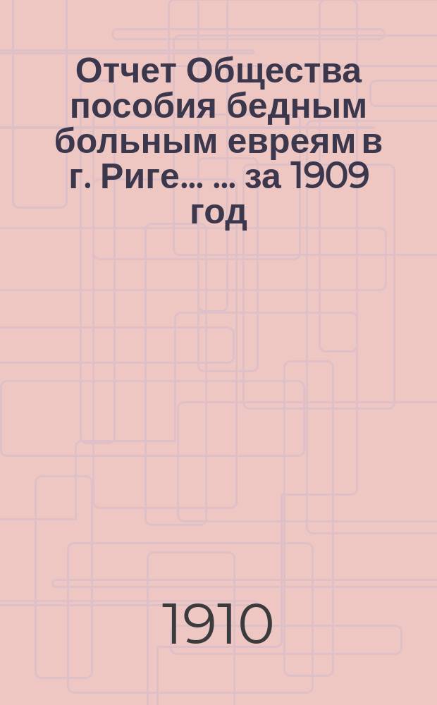 Отчет Общества пособия бедным больным евреям в г. Риге ... ... за 1909 год