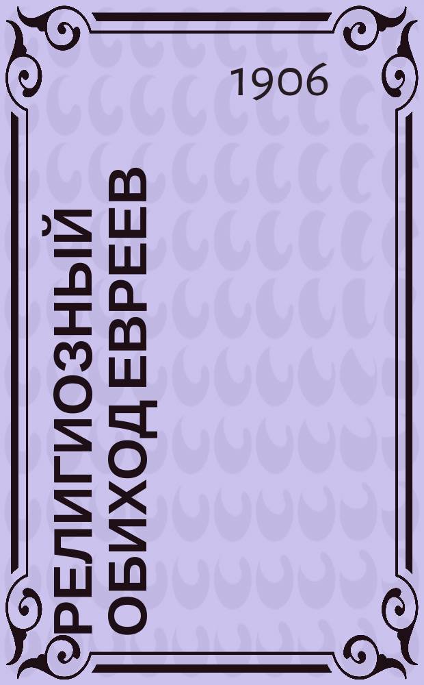 Религиозный обиход евреев : Пособие для изучения закона божия иудейск. исповедания в мл. кл. сред. учеб. заведений