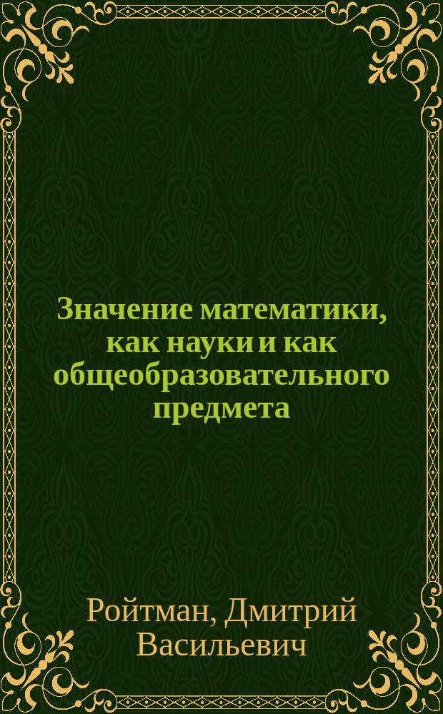 ... Значение математики, как науки и как общеобразовательного предмета : Что должно составлять содержание элементов математики? (включая и высшую математику)