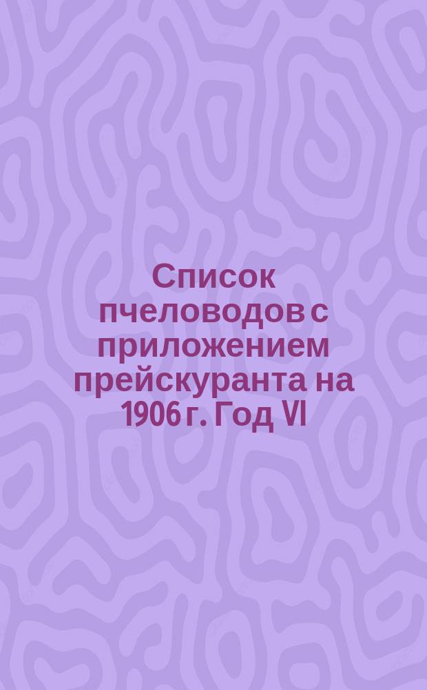 Список пчеловодов с приложением прейскуранта на 1906 г. Год VI