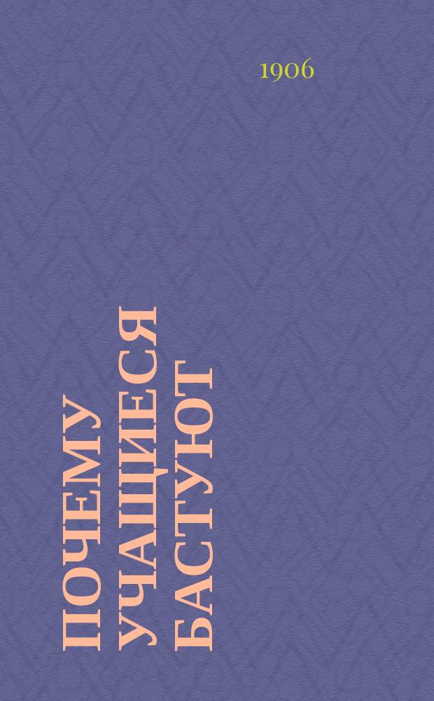 Почему учащиеся бастуют : Причины слабости молодого поколения : Публ. речь : С прил. проекта устава Всерос. союза охраны подрастающих поколений