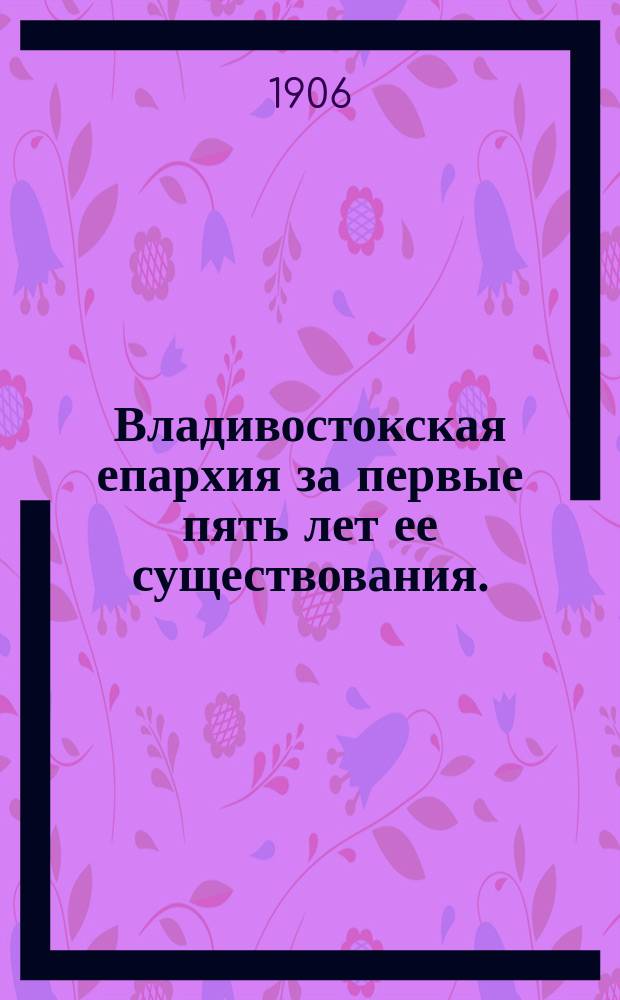 Владивостокская епархия за первые пять лет ее существования. (1899-1903 гг.)