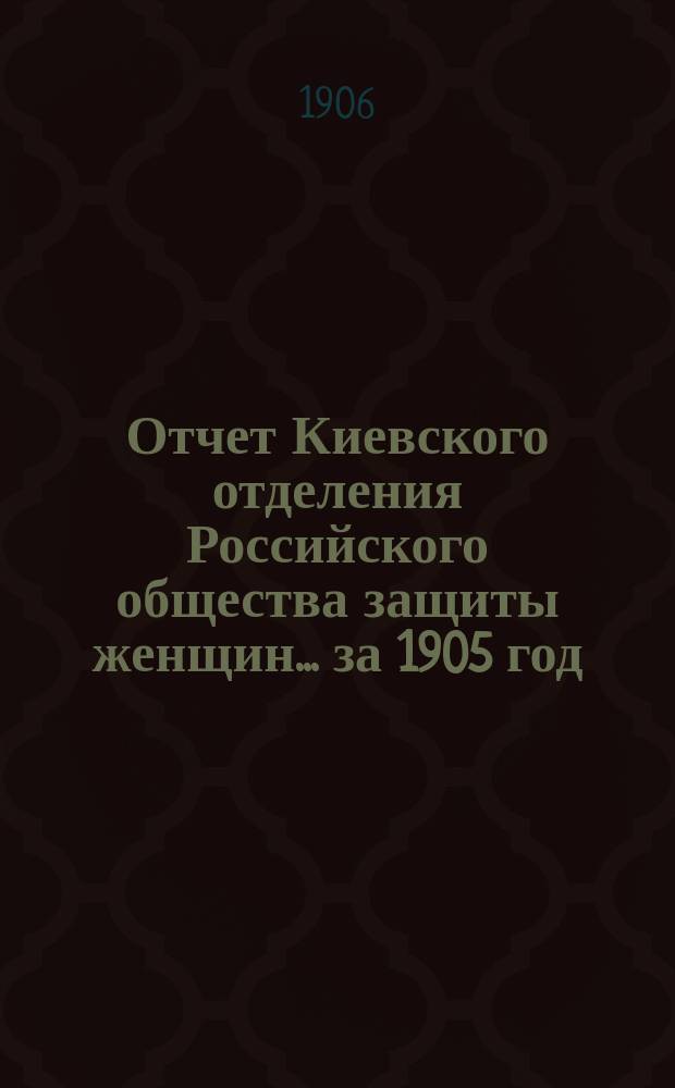 Отчет Киевского отделения Российского общества защиты женщин... ... за 1905 год