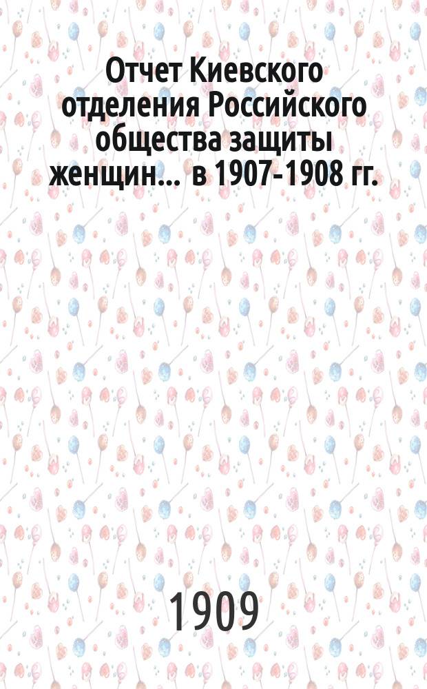 Отчет Киевского отделения Российского общества защиты женщин... ... в 1907-1908 гг.