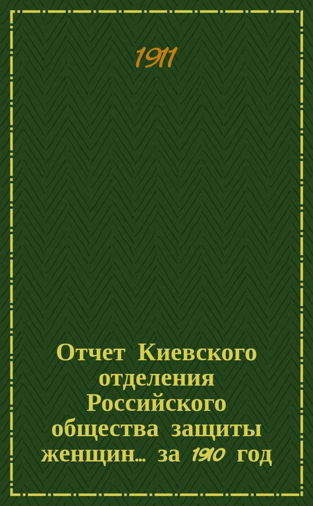 Отчет Киевского отделения Российского общества защиты женщин... ... за 1910 год