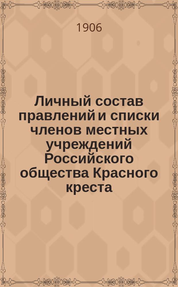 Личный состав правлений и списки членов местных учреждений Российского общества Красного креста : (По послед. сведениям отчет. делопроизводства канцелярии Гл. упр.)