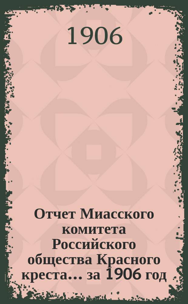 Отчет Миасского комитета Российского общества Красного креста... ... за 1906 год