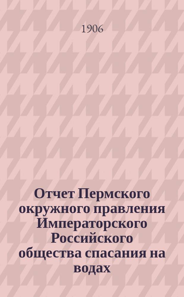 Отчет Пермского окружного правления Императорского Российского общества спасания на водах... за 1905 год