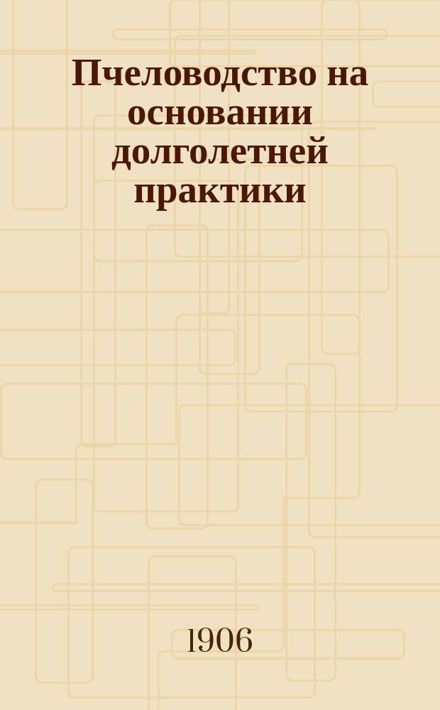 Пчеловодство на основании долголетней практики