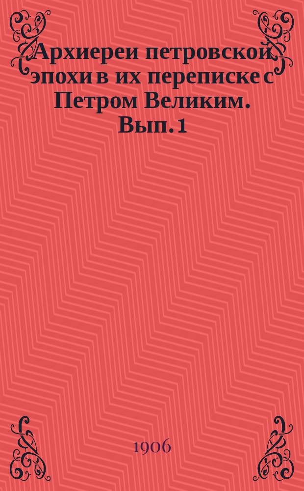 Архиереи петровской эпохи в их переписке с Петром Великим. Вып. 1