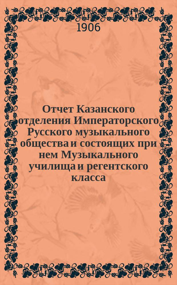 Отчет Казанского отделения Императорского Русского музыкального общества и состоящих при нем Музыкального училища и регентского класса... за 1904-1905 [учебный] год