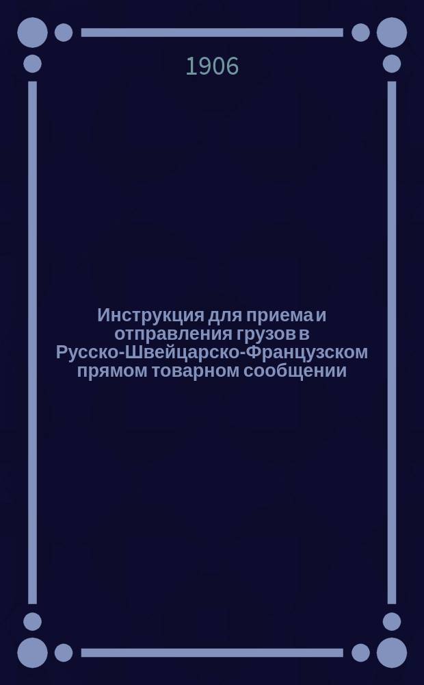 Инструкция для приема и отправления грузов в Русско-Швейцарско-Французском прямом товарном сообщении