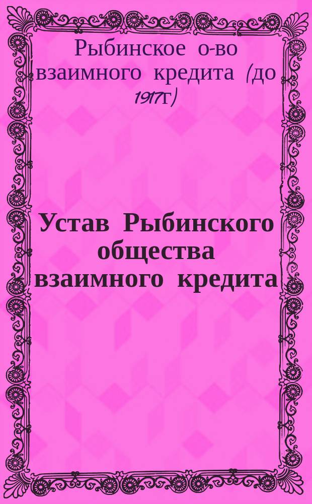 Устав Рыбинского общества взаимного кредита : Утв. 23 сент. 1906 г.