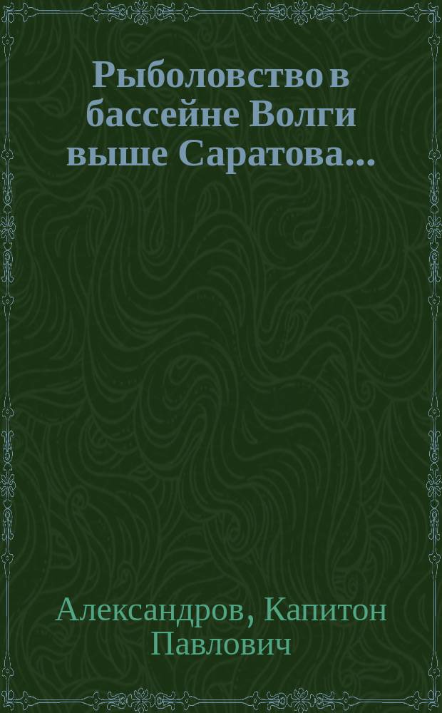 Рыболовство в бассейне Волги выше Саратова.. : Вып. 1. Вып. 1 : Рыболовство в 1-м смотрительском районе